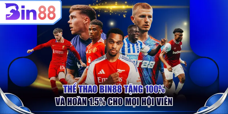 Thể thao BIN88 tặng 100% và hoàn 1.5% cho mọi hội viên